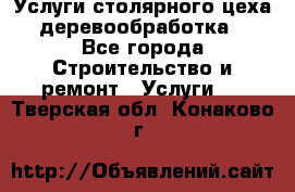 Услуги столярного цеха (деревообработка) - Все города Строительство и ремонт » Услуги   . Тверская обл.,Конаково г.